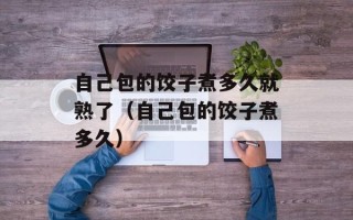 自己包的饺子煮多久就熟了（自己包的饺子煮多久）