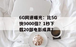 6G网速曝光：比5G快9000倍？1秒下载20部电影成真？