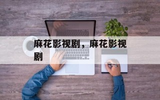 麻花影视剧，麻花影视剧