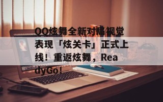 QQ炫舞全新对局视觉表现「炫关卡」正式上线！重返炫舞，ReadyGo！