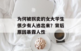 为何被拐卖的女大学生很少有人逃出来？背后原因暴露人性