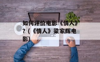 如何评价电影《情人》？(《情人》梁家辉电影)