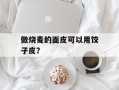 做烧麦的面皮可以用饺子皮？