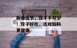 新春佳节，饺子不可少！饺子好吃，选对馅料更健康