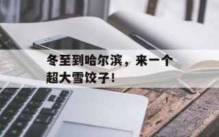 冬至到哈尔滨，来一个超大雪饺子！