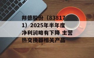 邦德股份（838171）2025年半年度净利润略有下降 主营热交换器相关产品