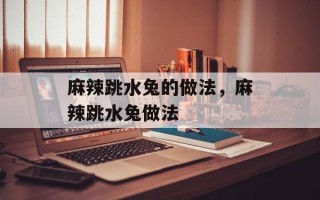 麻辣跳水兔的做法，麻辣跳水兔做法
