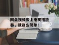 网盘视频搬上电视播放器，就这么简单！