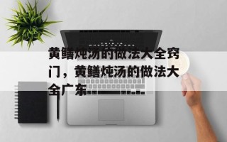 黄鳝炖汤的做法大全窍门，黄鳝炖汤的做法大全广东
