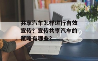 共享汽车怎样进行有效宣传？宣传共享汽车的策略有哪些？