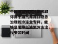 中国石油天然气集团取得用于油气井井口隐患治理的冷冻盒专利，能够显著降低液氮冷冻流程安装时间