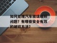 如何处理汽车玻璃破碎问题？有哪些安全有效的破碎方法？
