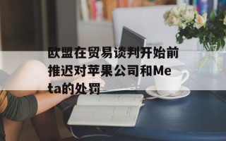 欧盟在贸易谈判开始前推迟对苹果公司和Meta的处罚