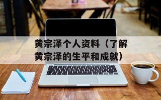 黄宗泽个人资料（了解黄宗泽的生平和成就）