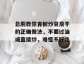 总厨教你青椒炒豆腐干的正确做法，不要过油或直接炒，难怪不好吃