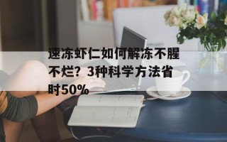 速冻虾仁如何解冻不腥不烂？3种科学方法省时50%