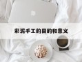 彩泥手工的目的和意义