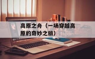 高原之舟（一场穿越高原的奇妙之旅）