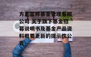 方正富邦基金管理有限公司 关于旗下基金招募说明书及基金产品资料概要更新的提示性公告