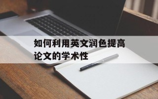 如何利用英文润色提高论文的学术性