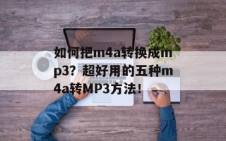 如何把m4a转换成mp3？超好用的五种m4a转MP3方法！