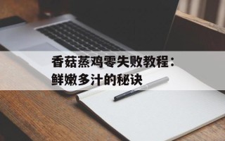 香菇蒸鸡零失败教程：鲜嫩多汁的秘诀