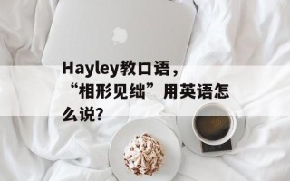 Hayley教口语，“相形见绌”用英语怎么说？