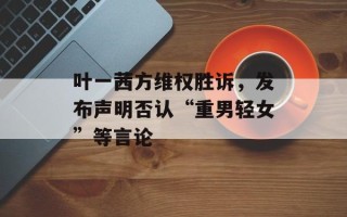 叶一茜方维权胜诉，发布声明否认“重男轻女”等言论