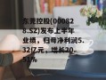 东莞控股(000828.SZ)发布上半年业绩，归母净利润5.32亿元，增长20.51%