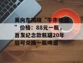 吴向东揭晓“牛市啤酒”价格：88元一瓶，首发纪念款瓶罐20年后可兑换一瓶啤酒