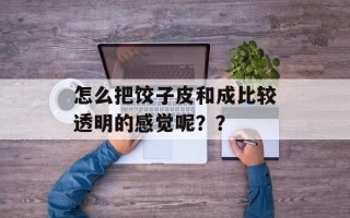 怎么把饺子皮和成比较透明的感觉呢？？