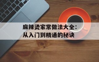 麻辣烫家常做法大全：从入门到精通的秘诀