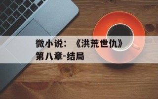 微小说：《洪荒世仇》第八章-结局