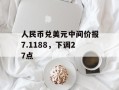 人民币兑美元中间价报7.1188，下调27点