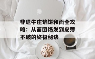 非遗牛庄馅饼和面全攻略：从面团饧发到皮薄不破的终极秘诀