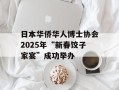 日本华侨华人博士协会2025年“新春饺子家宴”成功举办