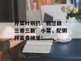 芹菜叶别扔！教您做‘三香三脆’小菜，配粥拌面香掉牙！