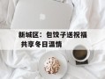 新城区：包饺子送祝福 共享冬日温情