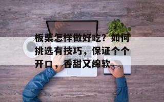 板栗怎样做好吃？如何挑选有技巧，保证个个开口，香甜又绵软