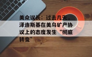 美众议长：过去几天，泽连斯基在美乌矿产协议上的态度发生“彻底转变”