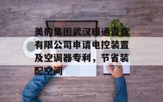 美的集团武汉暖通设备有限公司申请电控装置及空调器专利，节省装配空间
