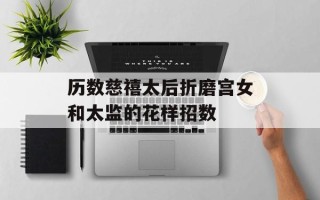 历数慈禧太后折磨宫女和太监的花样招数