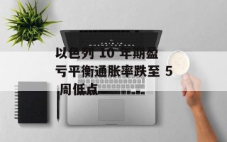 以色列 10 年期盈亏平衡通胀率跌至 5 周低点