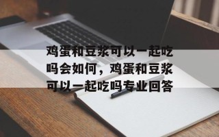 鸡蛋和豆浆可以一起吃吗会如何，鸡蛋和豆浆可以一起吃吗专业回答