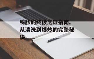 鸭胗的终极烹饪指南,从清洗到爆炒的完整秘诀