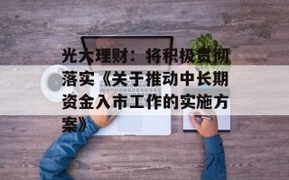 光大理财：将积极贯彻落实《关于推动中长期资金入市工作的实施方案》