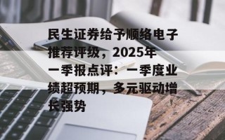 民生证券给予顺络电子推荐评级，2025年一季报点评：一季度业绩超预期，多元驱动增长强势