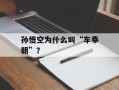 孙悟空为什么叫“车奉朝”？