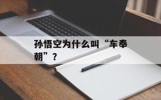 孙悟空为什么叫“车奉朝”？