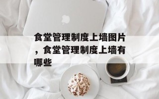 食堂管理制度上墙图片，食堂管理制度上墙有哪些